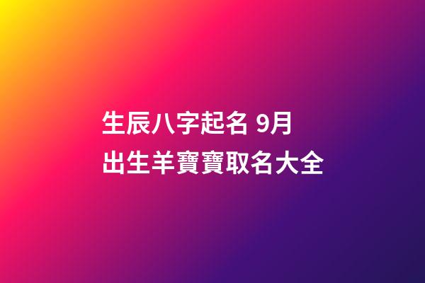 生辰八字起名 9月出生羊寶寶取名大全